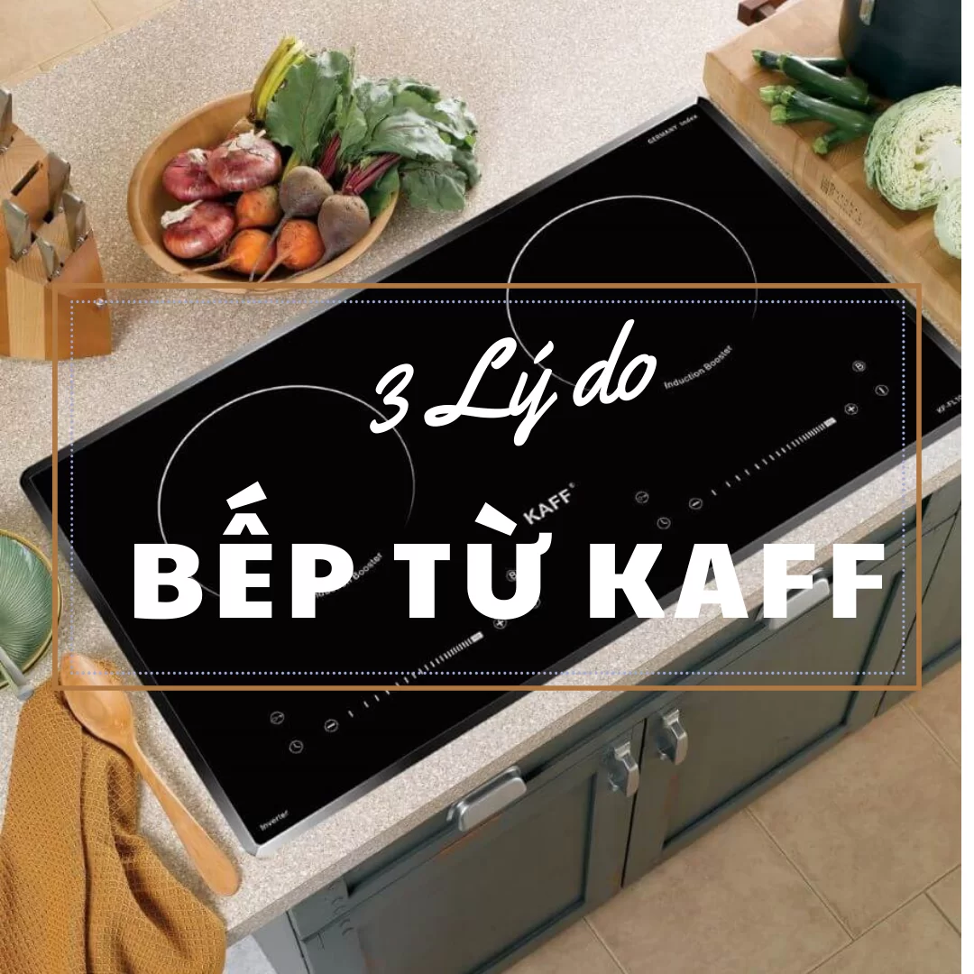 Bếp Từ Kaff - 3 lý do nên chọn - BEPTUKAFF