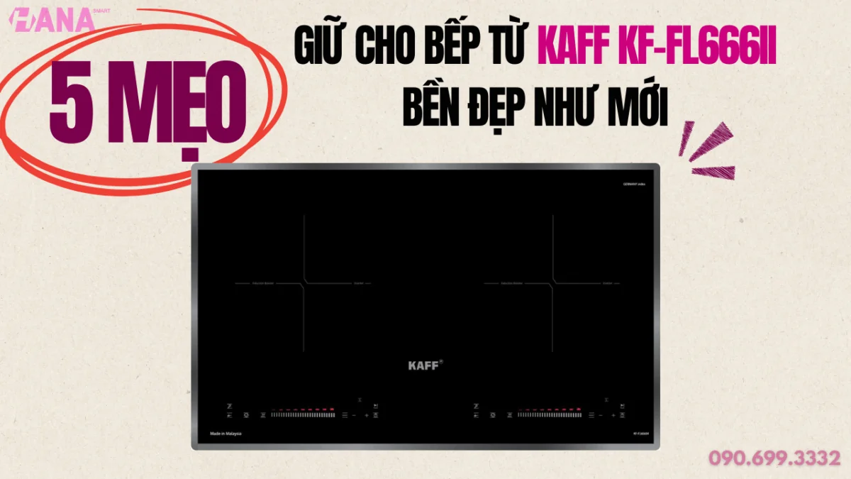 5 mẹo giúp Bếp từ Kaff KF-FL666II bền đẹp như mới